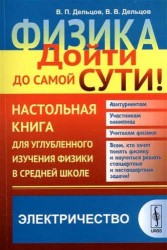 Физика. Дойти до самой сути! Настольная книга для углубленного изучения физики в средней школе. Электричество. Учебное пособие