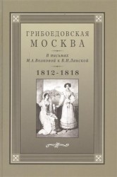 Грибоедовская Москва в письмах М. А. Волковой к В. И. Ланской. 1812-1818 гг.
