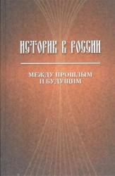 Историк в России: Между прошлым и будущим. Статьи и воспоминания