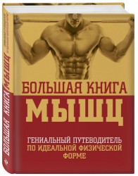 Большая книга мышц. Гениальный путеводитель по идеальной физической форме. 2-е издание, исправленное и дополненое
