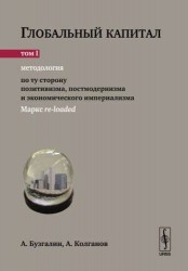 Глобальный капитал. В 2 томах. Том 1. Методология по ту сторону позитивизма, постмодернизма и экономического империализма. Маркс re-Loaded