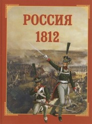 Россия 1812. В книге использованы труды русских историков, выпущенные к 100-летнему юбилею