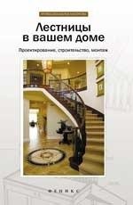 Лестницы в вашем доме. Проектирование, строительство, монтаж