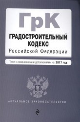 Градостроительный кодекс Российской Федерации. Текст с изменениями и дополнениями на 2017 год