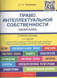 Право интеллектуальной собственности. Шпаргалка. Учебное пособие. Издание второе, переработанное и дополненное. С учетом новой редакции ГК РФ (изменений, внесенных Федеральными законами № 187-ФЗ, 222-ФЗ, 35-ФЗ)