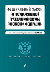 Федеральный закон «О государственной гражданской службе Российской Федерации». Текст с изменениями и дополнениями на 2018 год