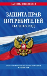 Закон РФ "О защите прав потребителей на 2018 год": текст с последними изменениями на 2018 год
