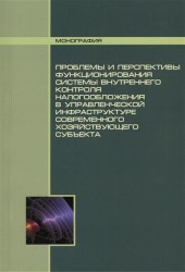 Проблемы и перспективы функционирования системы внутреннего контроля налогообложения в управленческой инфраструктуре современного хозяйствующего субъекта. Монография