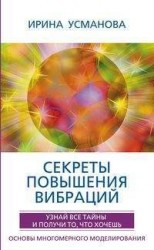 Секреты повышения вибраций. Основы многомерного моделирования. Узнай все тайны и получи то, что хочешь