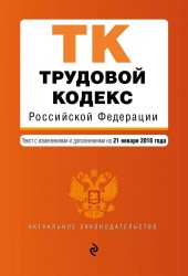 Трудовой кодекс Российской Федерации. Текст с изменениями и дополненияим на 21 января 2018 года
