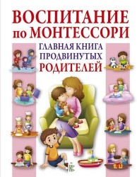 Воспитание по Монтессори. Главная книга продвинутых родителей