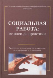 Социальная работа. От идеи до практики. Хрестоматия по трудам доктора исторических наук, профессора Е. И. Холостовой