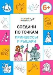 Соедини по точкам. Принцессы и рыцари. Тетрадь для детей 6-7 лет