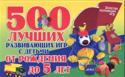 500 лучших развивающих игр с детьми от рождения до 5 лет