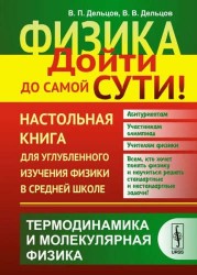 Физика. Дойти до самой сути! Настольная книга для углубленного изучения физики в средней школе. Термодинамика и молекулярная физика. Учебное пособие