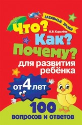 Что? Как? Почему? 100 вопросов и ответов для развития ребенка от 4 лет