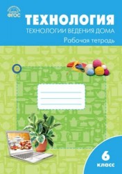 Технология. Технология ведения дома. 6 класс. Рабочая тетрадь