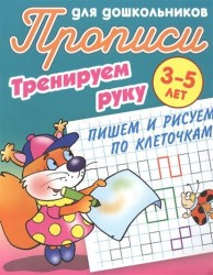 Прописи для дошкольников. Тренируем руку. 3-5 лет. Пишем и рисуем по клеточкам