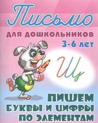 Письмо для дошкольников. 3-6 лет. Пишем буквы и цифры по элементам
