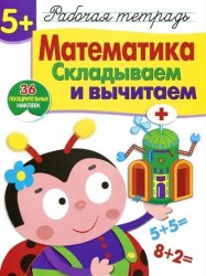 Математика. Складываем и вычитаем. Рабочая тетрадь с наклейками