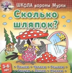 Школа вороны Мурки. Сколько шляпок? Пишем, читаем, решаем, рисуем, лепим, играем. 3-6 лет