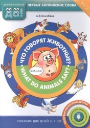 Что говорят животные? What do animals say? Пособие для детей 3-5 лет. Первые английские слова