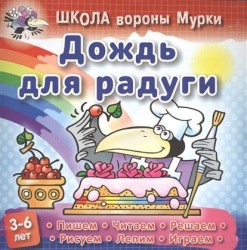 Школа вороны Мурки. Дождь для радуги. Пишем, читаем, решаем, рисуем, лепим, играем. 3-6 лет