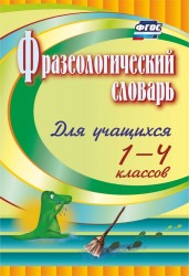 Фразеологический словарь : пособие для учащихся 1-4 классов. ФГОС