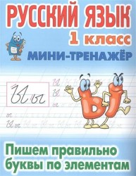 Русский язык. 1 класс. Мини-тренажер. Пишем правильно буквы по элементам