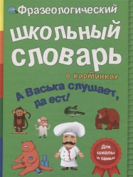 Фразеологический школьный словарь в картинках "А Васька слушает, да ест!"