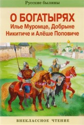 Русские былины о богатырях Илье Муромце, Добрыне Никитиче и Алеше Поповиче