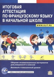 Итоговая аттестация по французскому языку в начальной школе. Базовый и повышенный уровни. Сборник экзаменационных материалов для учащихся 4-х классов общеобразовательных школ и школ с углубленным изучением франц. языка. Учебно-тренировочный комплект + CD