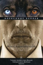 Homo experimentum: Голова профессора Доуэля. Лаборатория Дубльвэ. Ариэль: романы. Т. 1