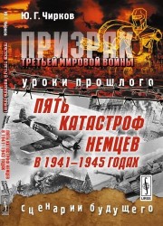 Призрак Третьей мировой войны. Уроки прошлого. Пять катастроф немцев в 1941-1945 годах. Сценарии будущего