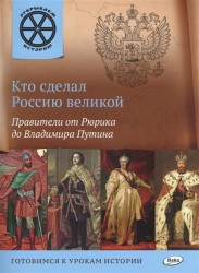 Кто сделал Россию великой. Правители от Рюрика до Владимира Путина. Готовимся к урокам истории