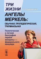 Три жизни Ангелы Меркель. Обычная, пропедевтическая, триумфальная. Политическая и личная биография первой женщины - федерального канцлера