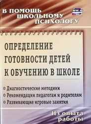 Определение готовности детей к обучению в школе. Диагностические методики, рекомендации педагогам и родителям, развивающие игровые занятия. Из опыта работы школьного психолога