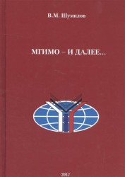 МГИМО - и далее… Автобиографическое повествование на основе воспоминаний, дневников и писем. Из архивов семьи Шумиловых