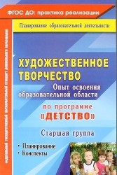 Художественное творчество. Опыт освоения образовательной области по программе "Детство" : планирование, конспекты. Старшая группа. ФГОС ДО. 2-е изд.