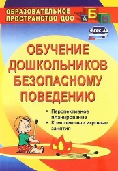 Обучение дошкольников безопасному поведению: перспективное планирование, комплексные игровые занятия. ФГОС ДО. 2-е издание, переработанное