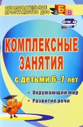 Комплексные занятия для детей 6-7 лет: окружающий мир, развитие речи, мелкая моторика рук. ФГОС. 2-е издание, переработанное