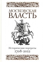 Московская власть: Исторические портреты. 1708-2012 гг.