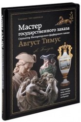 Мастер государственного заказа. Скульптор Императорского фарфорового завода Август Тимус