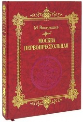 Москва Первопрестольная: История столицы от ее основания до крушения Российской империи