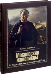 Московские живописцы. От Андрея Рублева до Константина Юона