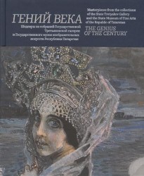 Гений века. Шедевры из собрания Государственной Третьяковской галереи и Государственного музея изобразительных искусств Республики Татарстан / The Genius of the Gentury: Masterpieces from the Collections jf the State Tretyakov Gallery and the State Museum