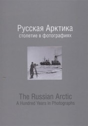 Русская Арктика: столетие в фотографиях. The Russian Arctic: A Hundred Years in Photographs (книга на русском и английском языках)