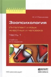 Зоопсихология. Интеллект и язык животных и человека. В 2 ч. Часть 1 2-е изд., испр. и доп. Учебник для вузов