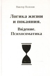 Логика жизни и покаяния. Видение. Психосоматика. Система полевого тестирования и энергоинформационной коррекции. Теория и практика