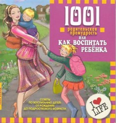 1001 родительская премудрость, или Как воспитать ребенка